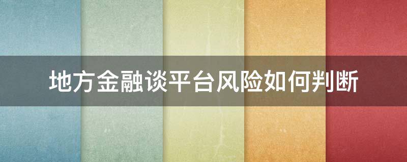 地方金融谈平台风险如何判断 地方金融风险防控中心