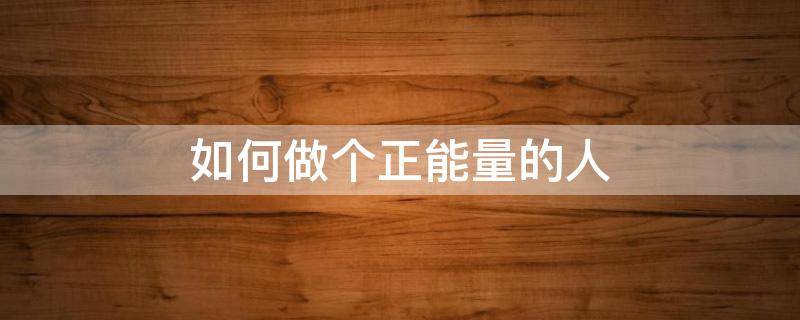 如何做个正能量的人（如何做个正能量的人的书籍）