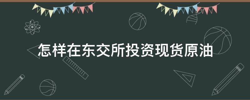 怎样在东交所投资现货原油 东方财富如何买原油