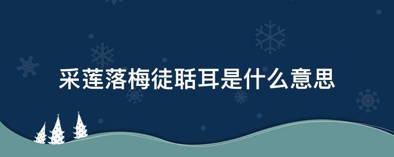 采莲落梅徒聒耳是什么意思 采莲的莲是什么意思