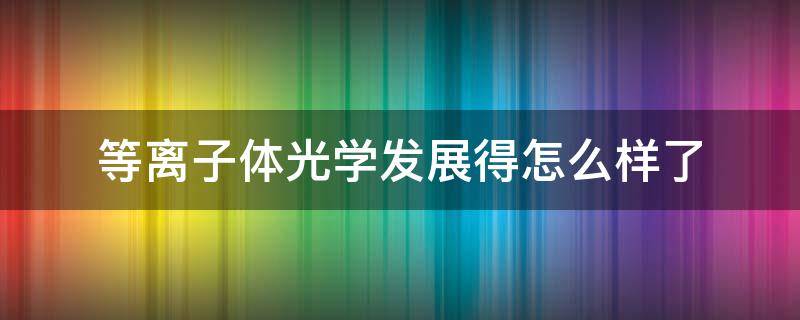 等离子体光学发展得怎么样了 等离子体光学发展得怎么样了