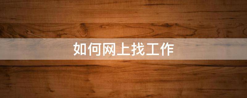 如何网上找工作 如何网上找工作真实可靠