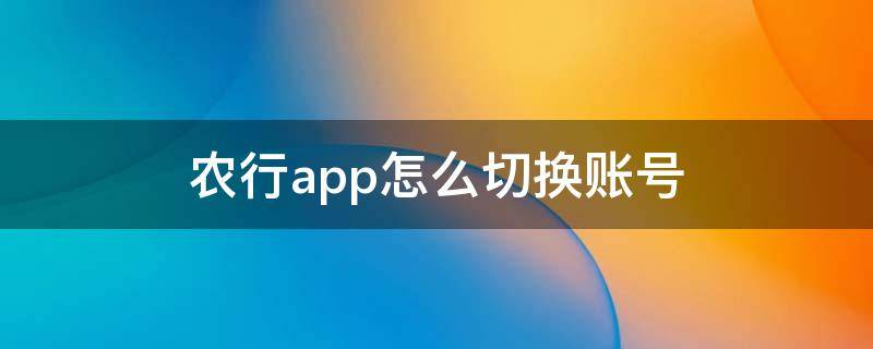 农行app怎么切换账号 农行app怎么切换账号登录