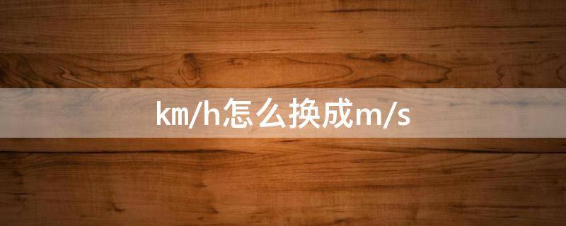 ㎞/h怎么换成m/s（㎞/h怎么换成m/s为什么除以3.6）