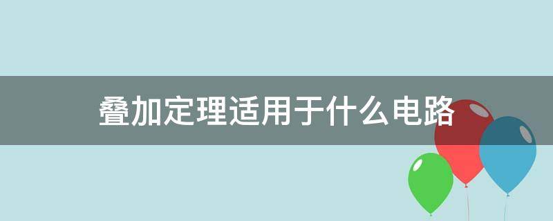 叠加定理适用于什么电路（叠加定理适用于什么电路的叠加）
