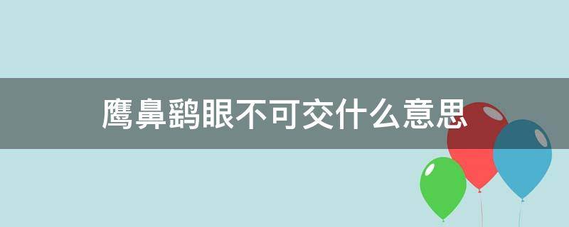 鹰鼻鹞眼不可交什么意思（鹰鼻鹞眼不可交,难斗不过水蛇腰）