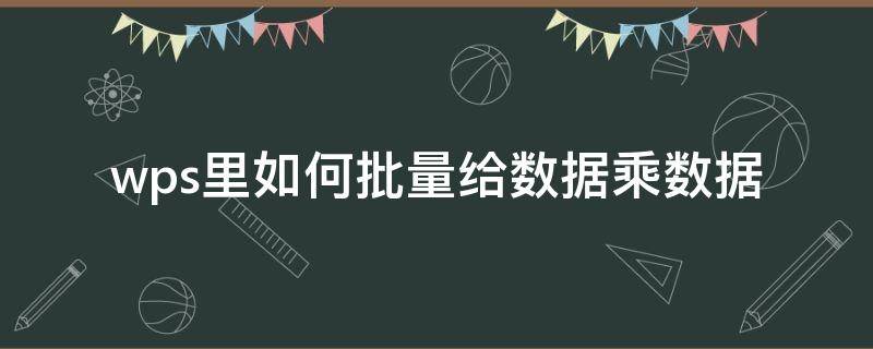 wps里如何批量给数据乘数据 wps怎么批量乘
