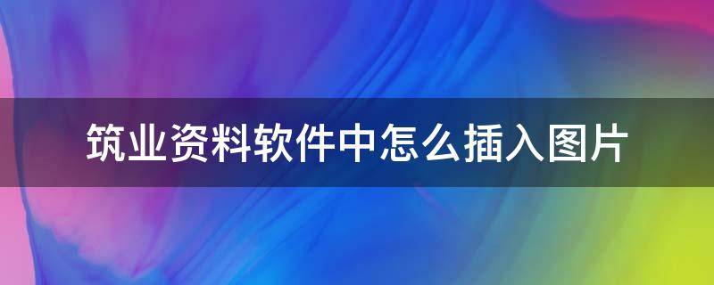 筑业资料软件中怎么插入图片（筑业资料软件里面怎么画图）