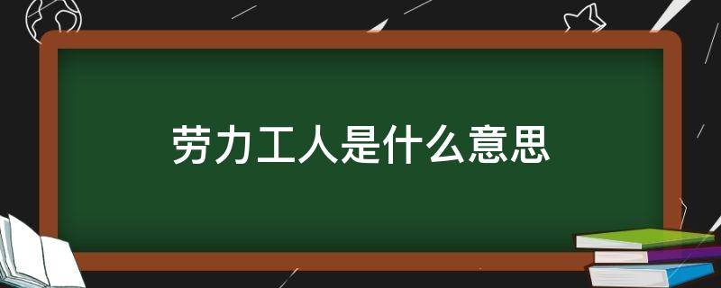 劳力工人是什么意思 劳力工人是什么意思?