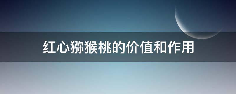 红心猕猴桃的价值和作用 红心猕猴桃的营养价值和功效