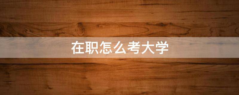 在职怎么考大学 在职中如何考大学