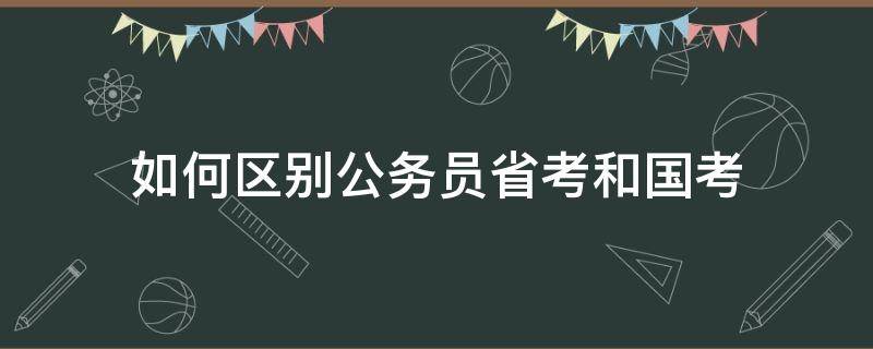 如何区别公务员省考和国考 如何区别公务员省考和国考