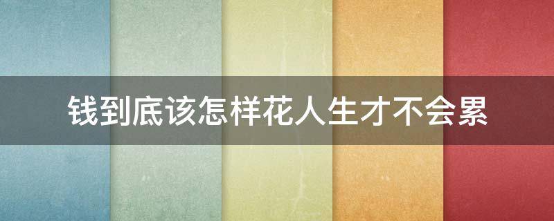 钱到底该怎样花人生才不会累 钱应该怎么花才有价值