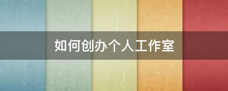 如何创办个人工作室 创建个人工作室需要什么条件