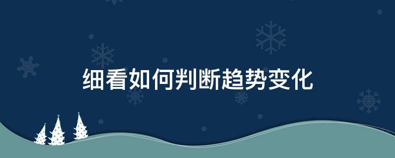 细看如何判断趋势变化（如何判断趋势是否形成）