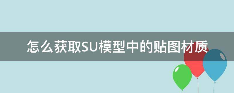 怎么获取SU模型中的贴图材质 su贴图哪里找