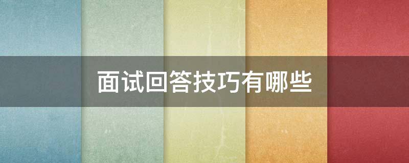面试回答技巧有哪些（面试 回答技巧）
