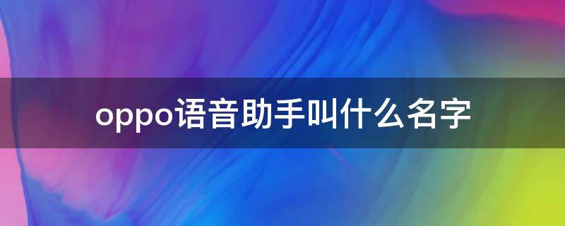 oppo语音助手叫什么名字（oppo语音助手叫什么名字就可以拨打电话）