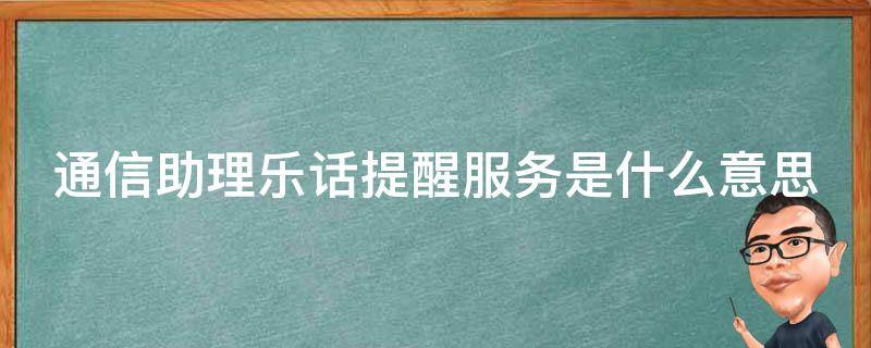 通信助理乐话提醒服务是什么意思（通信助理乐话提醒如何取消）