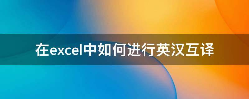 在excel中如何进行英汉互译 在excel中如何进行英汉互译操作