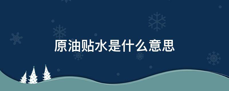 原油贴水是什么意思 原油贴水通俗理解