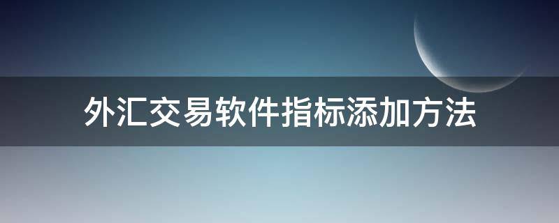 外汇交易软件指标添加方法 外汇交易软件指标添加方法是什么