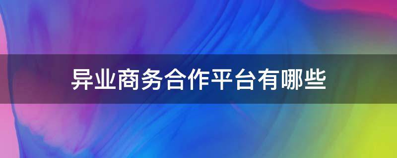 异业商务合作平台有哪些 异业合作网站有哪些