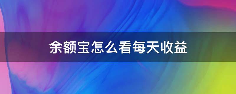 余额宝怎么看每天收益 余额宝怎么看每天收益情况