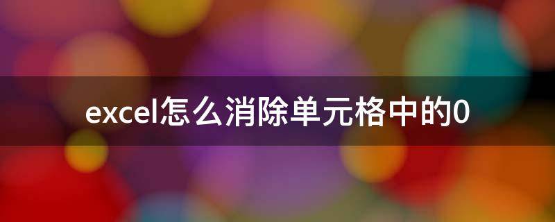 excel怎么消除单元格中的0 excel如何消除0