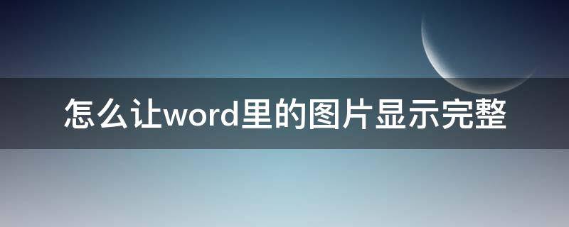 怎么让word里的图片显示完整 如何让word中图片显示完整