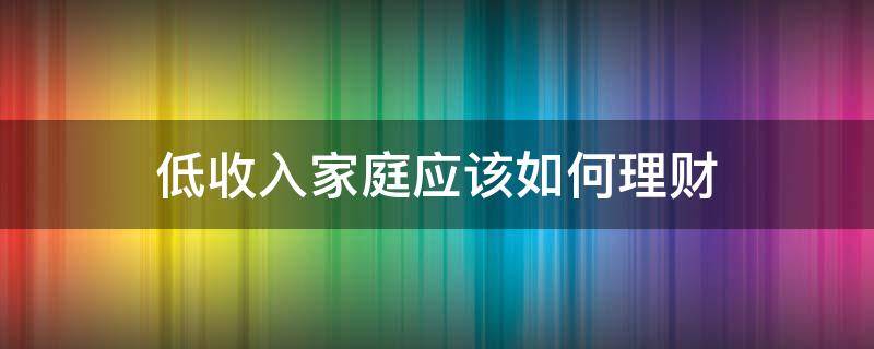 低收入家庭应该如何理财 低收入家庭如何理财存钱