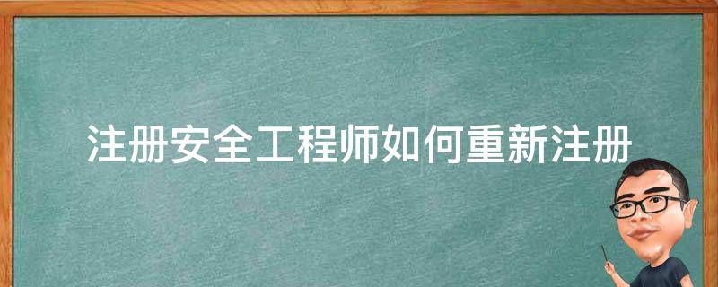 注册安全工程师如何重新注册（注册安全工程师重新注册需要的材料）