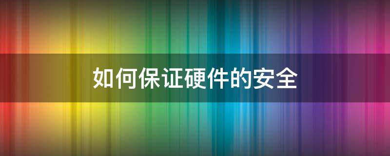 如何保证硬件的安全 如何保证硬件系统的稳定可靠,主要有哪些方法