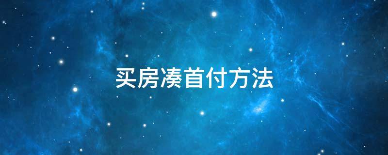 买房凑首付方法（买房凑首付方法有哪几种）