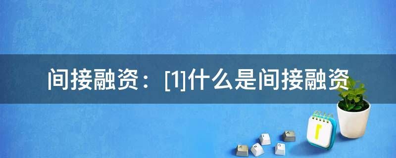 间接融资：[1]什么是间接融资（间接融资的定义及主要形式）