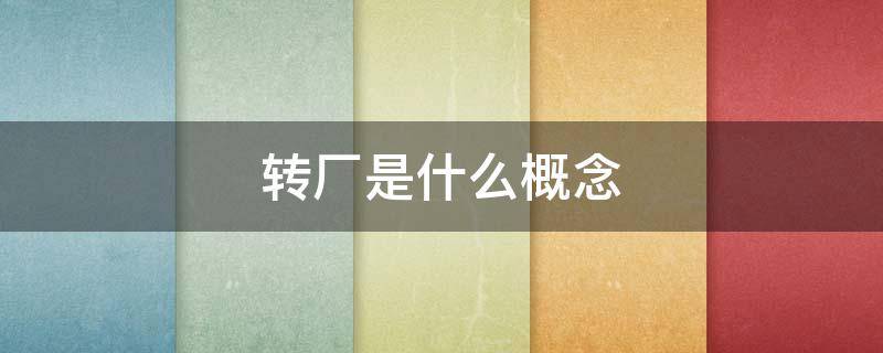 转厂是什么概念 转厂价是什么意思
