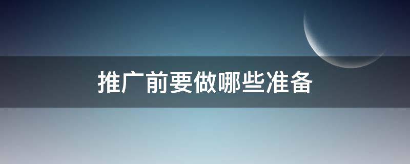 推广前要做哪些准备 推广前的准备
