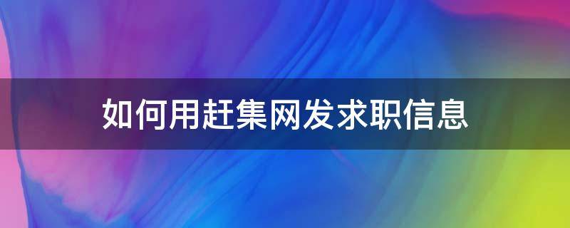 如何用赶集网发求职信息 如何用赶集网发求职信息给别人