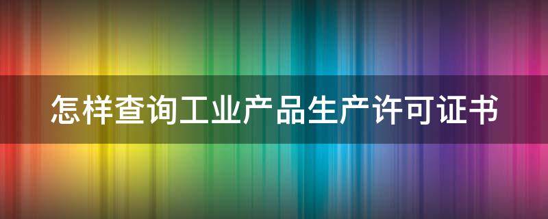 怎样查询工业产品生产许可证书 工业产品生产许可证怎么查