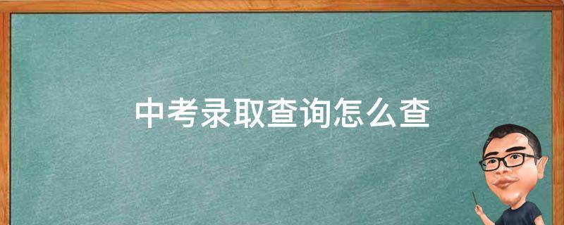 中考录取查询怎么查 中考录取查询怎么查不到