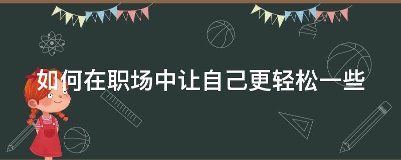 如何在职场中让自己更轻松一些 如何在职场中让自己更轻松一些呢