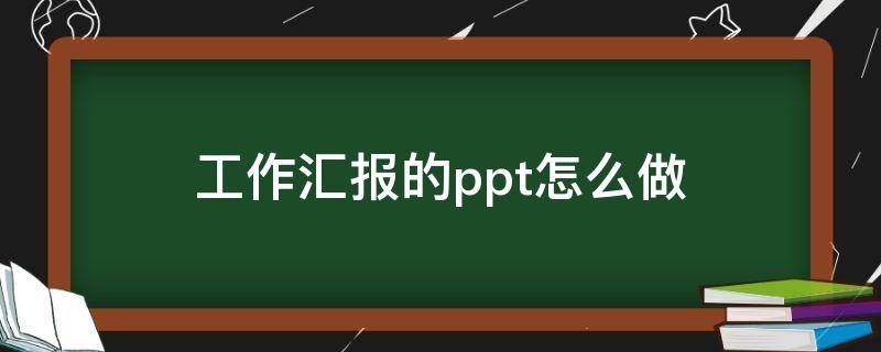 工作汇报的ppt怎么做 工作汇报ppt怎么做得好看