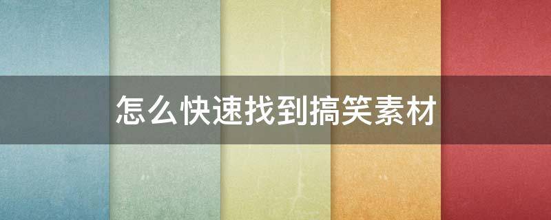 怎么快速找到搞笑素材（怎么快速找到搞笑素材视频）