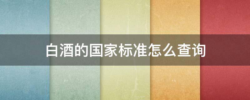 白酒的国家标准怎么查询 白酒国标码查询