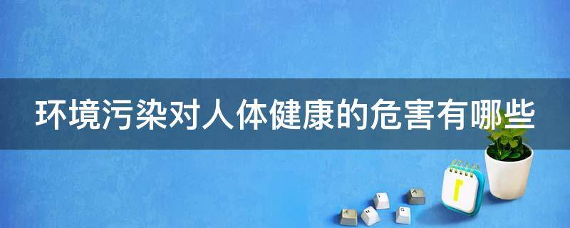 环境污染对人体健康的危害有哪些 环境污染对人体健康的危害有哪些方面