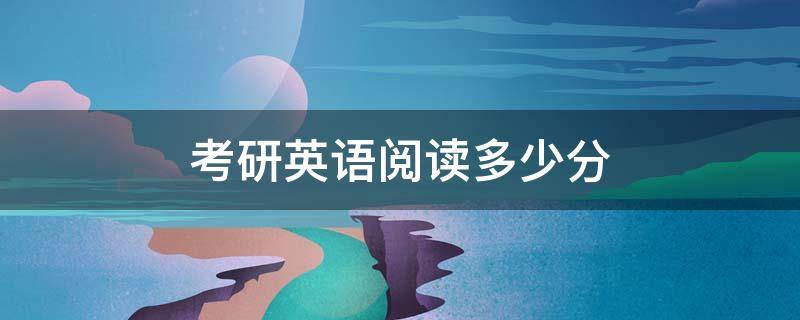考研英语阅读多少分 考研英语阅读多少分一个