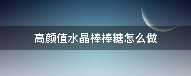高颜值水晶棒棒糖怎么做（如何做水晶棒棒糖）