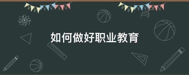 如何做好职业教育（如何做好职业教育心得体会）