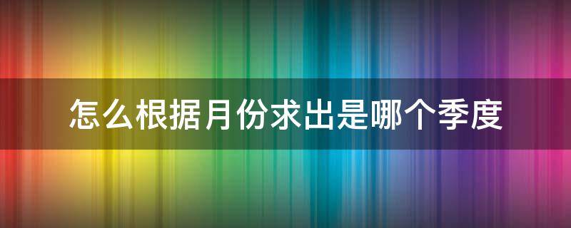 怎么根据月份求出是哪个季度（excel如何根据月份求季度）