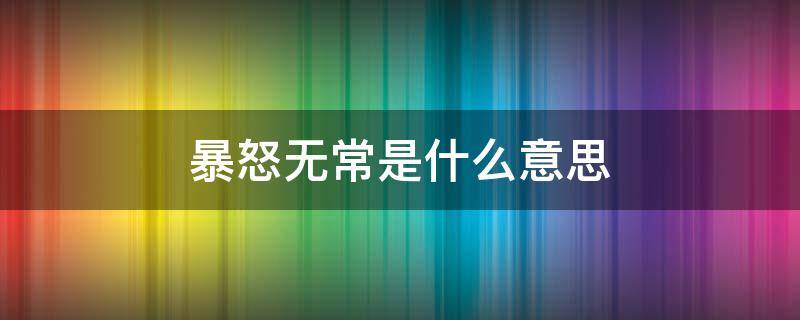 暴怒无常是什么意思 暴怒无常是什么意思解释一下